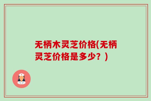 无柄木灵芝价格(无柄灵芝价格是多少?)-第1张图片-卓越灵芝孢子粉 无柄木灵芝价格(无柄灵芝价格是多少?)-第1张图片-卓越灵芝孢子粉