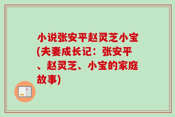 小说张安平赵灵芝小宝(夫妻成长记：张安平、赵灵芝、小宝的家庭故事)-第1张图片-卓越灵芝孢子粉