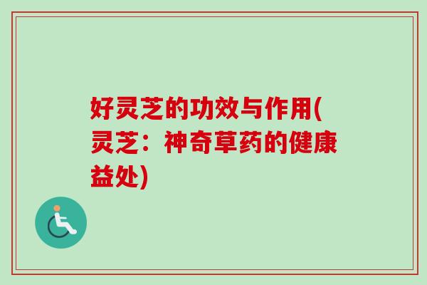 好灵芝的功效与作用(灵芝：神奇草药的健康益处)-第1张图片-卓越灵芝孢子粉