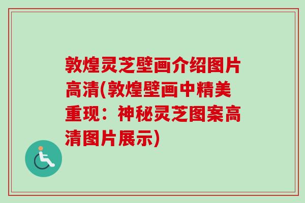 敦煌灵芝壁画介绍图片高清(敦煌壁画中精美重现：神秘灵芝图案高清图片展示)-第1张图片-卓越灵芝孢子粉