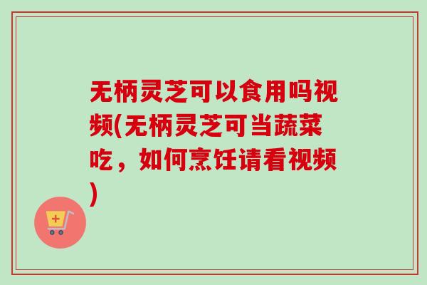 无柄灵芝可以食用吗视频(无柄灵芝可当蔬菜吃,如何烹饪请看视频)-第1张图片-卓越灵芝孢子粉 无柄灵芝可以食用吗视频(无柄灵芝可当蔬菜吃,如何烹饪请看视频)-第1张图片-卓越灵芝孢子粉