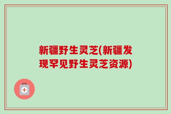 新疆野生灵芝(新疆发现罕见野生灵芝资源)-第1张图片-卓越灵芝孢子粉 新疆野生灵芝(新疆发现罕见野生灵芝资源)-第1张图片-卓越灵芝孢子粉