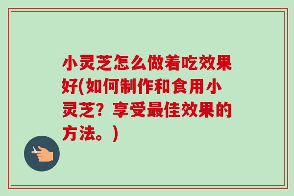 小灵芝怎么做着吃效果好(如何制作和食用小灵芝?享受最佳效果的方法。)-第1张图片-卓越灵芝孢子粉 小灵芝怎么做着吃效果好(如何制作和食用小灵芝?享受最佳效果的方法。)-第1张图片-卓越灵芝孢子粉