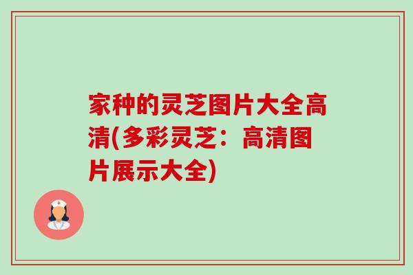 家种的灵芝图片大全高清(多彩灵芝:高清图片展示大全)-第1张图片-卓越灵芝孢子粉 家种的灵芝图片大全高清(多彩灵芝:高清图片展示大全)-第1张图片-卓越灵芝孢子粉