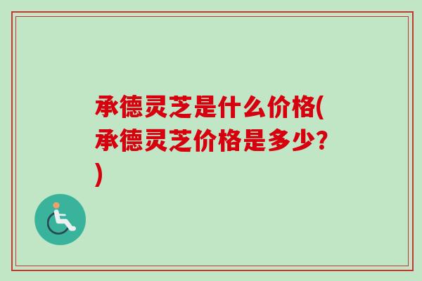 承德灵芝是什么价格(承德灵芝价格是多少?)-第1张图片-卓越灵芝孢子粉 承德灵芝是什么价格(承德灵芝价格是多少?)-第1张图片-卓越灵芝孢子粉