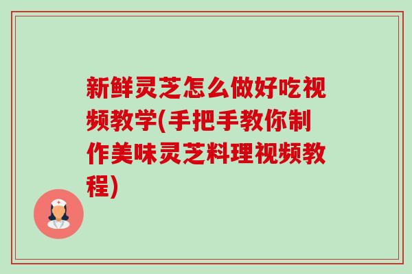 新鲜灵芝怎么做好吃视频教学(手把手教你制作美味灵芝料理视频教程)-第1张图片-卓越灵芝孢子粉 新鲜灵芝怎么做好吃视频教学(手把手教你制作美味灵芝料理视频教程)-第1张图片-卓越灵芝孢子粉