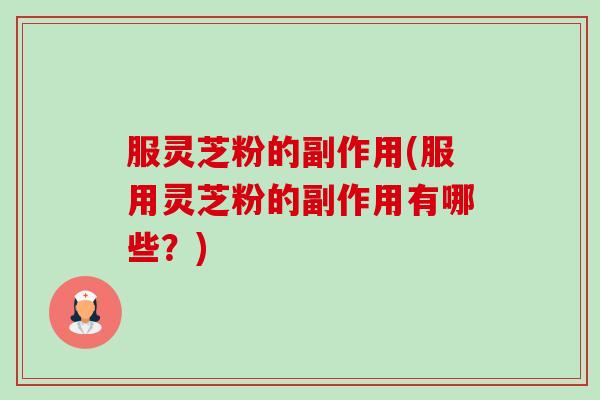 服灵芝粉的副作用(服用灵芝粉的副作用有哪些？)-第1张图片-卓越灵芝孢子粉