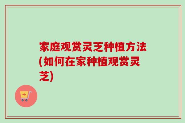 家庭观赏灵芝种植方法(如何在家种植观赏灵芝)-第1张图片-卓越灵芝孢子粉 家庭观赏灵芝种植方法(如何在家种植观赏灵芝)-第1张图片-卓越灵芝孢子粉