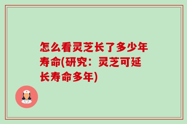 怎么看灵芝长了多少年寿命(研究:灵芝可延长寿命多年)-第1张图片-卓越灵芝孢子粉 怎么看灵芝长了多少年寿命(研究:灵芝可延长寿命多年)-第1张图片-卓越灵芝孢子粉