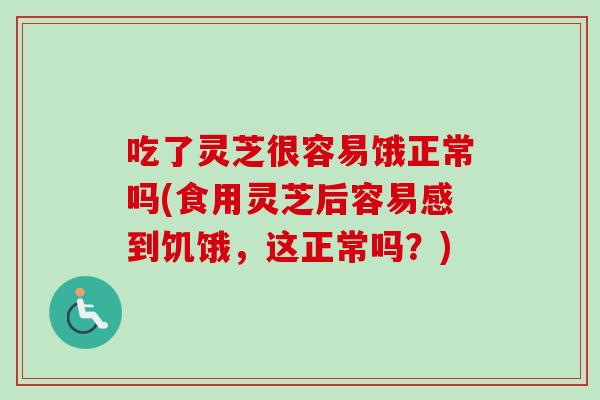 吃了灵芝很容易饿正常吗(食用灵芝后容易感到饥饿，这正常吗？)-第1张图片-卓越灵芝孢子粉