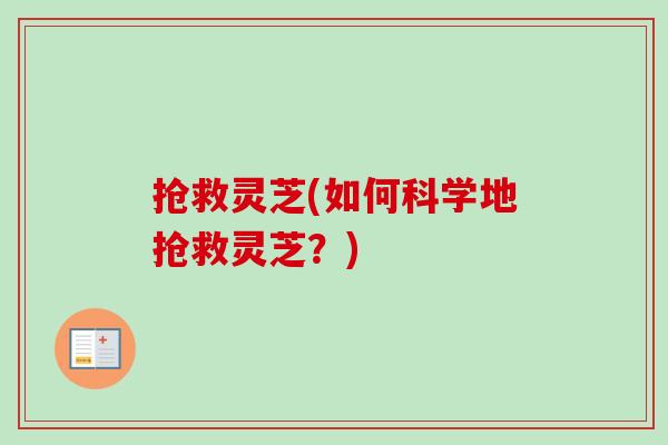 抢救灵芝(如何科学地抢救灵芝？)-第1张图片-卓越灵芝孢子粉