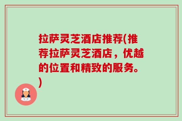 拉萨灵芝酒店推荐(推荐拉萨灵芝酒店,优越的位置和精致的服务。)-第1张图片-卓越灵芝孢子粉 拉萨灵芝酒店推荐(推荐拉萨灵芝酒店,优越的位置和精致的服务。)-第1张图片-卓越灵芝孢子粉