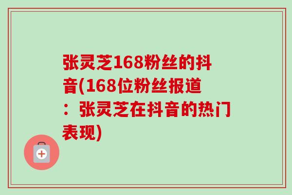 张灵芝168粉丝的抖音(168位粉丝报道:张灵芝在抖音的热门表现)-第1张图片-卓越灵芝孢子粉 张灵芝168粉丝的抖音(168位粉丝报道:张灵芝在抖音的热门表现)-第1张图片-卓越灵芝孢子粉