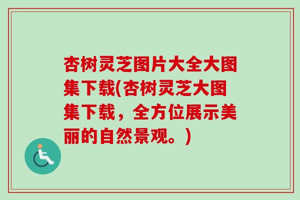 杏树灵芝图片大全大图集下载(杏树灵芝大图集下载，全方位展示美丽的自然景观。)-第1张图片-卓越灵芝孢子粉