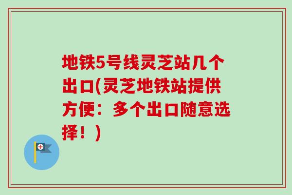 地铁5号线灵芝站几个出口(灵芝地铁站提供方便:多个出口随意选择!)-第1张图片-卓越灵芝孢子粉 地铁5号线灵芝站几个出口(灵芝地铁站提供方便:多个出口随意选择!)-第1张图片-卓越灵芝孢子粉