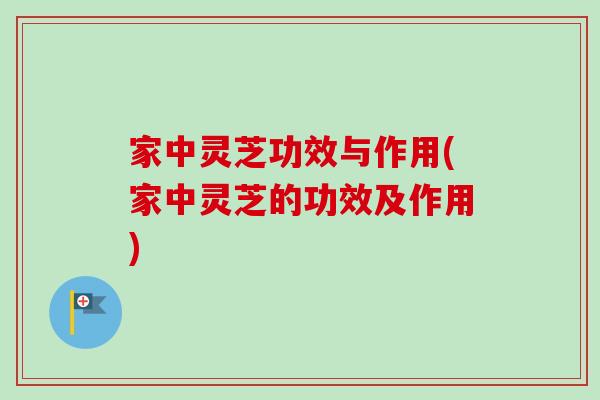家中灵芝功效与作用(家中灵芝的功效及作用)-第1张图片-卓越灵芝孢子粉 家中灵芝功效与作用(家中灵芝的功效及作用)-第1张图片-卓越灵芝孢子粉