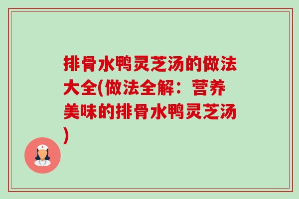 排骨水鸭灵芝汤的做法大全(做法全解:营养美味的排骨水鸭灵芝汤)-第1张图片-卓越灵芝孢子粉 排骨水鸭灵芝汤的做法大全(做法全解:营养美味的排骨水鸭灵芝汤)-第1张图片-卓越灵芝孢子粉