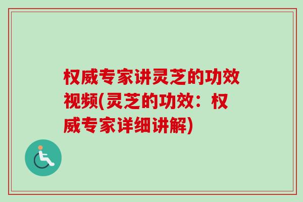 权威专家讲灵芝的功效视频(灵芝的功效:权威专家详细讲解)-第1张图片-卓越灵芝孢子粉 权威专家讲灵芝的功效视频(灵芝的功效:权威专家详细讲解)-第1张图片-卓越灵芝孢子粉