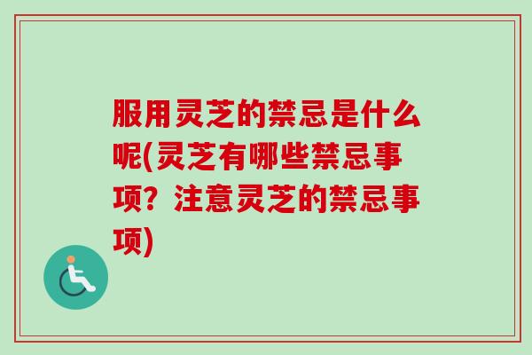 服用灵芝的禁忌是什么呢(灵芝有哪些禁忌事项?注意灵芝的禁忌事项)-第1张图片-卓越灵芝孢子粉 服用灵芝的禁忌是什么呢(灵芝有哪些禁忌事项?注意灵芝的禁忌事项)-第1张图片-卓越灵芝孢子粉