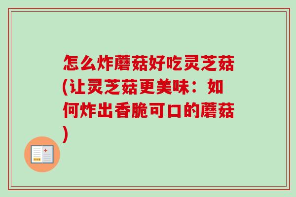 怎么炸蘑菇好吃灵芝菇(让灵芝菇更美味:如何炸出香脆可口的蘑菇)-第1张图片-卓越灵芝孢子粉 怎么炸蘑菇好吃灵芝菇(让灵芝菇更美味:如何炸出香脆可口的蘑菇)-第1张图片-卓越灵芝孢子粉