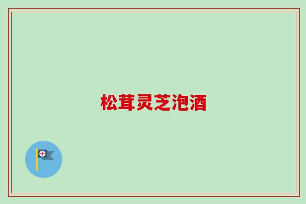 松茸灵芝泡酒-第1张图片-卓越灵芝孢子粉