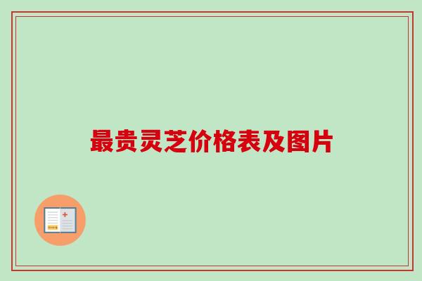 最贵灵芝价格表及图片-第1张图片-卓越灵芝孢子粉 最贵灵芝价格表及图片-第1张图片-卓越灵芝孢子粉