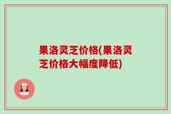 果洛灵芝价格(果洛灵芝价格大幅度降低)-第1张图片-卓越灵芝孢子粉 果洛灵芝价格(果洛灵芝价格大幅度降低)-第1张图片-卓越灵芝孢子粉