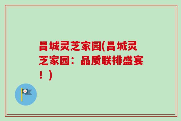 昌城灵芝家园(昌城灵芝家园:品质联排盛宴!)-第1张图片-卓越灵芝孢子粉 昌城灵芝家园(昌城灵芝家园:品质联排盛宴!)-第1张图片-卓越灵芝孢子粉