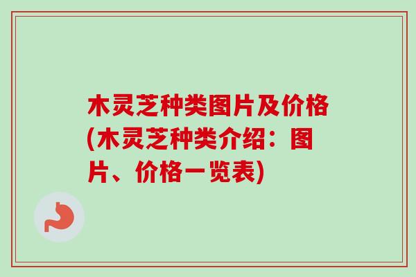 木灵芝种类图片及价格(木灵芝种类介绍:图片、价格一览表)-第1张图片-卓越灵芝孢子粉 木灵芝种类图片及价格(木灵芝种类介绍:图片、价格一览表)-第1张图片-卓越灵芝孢子粉
