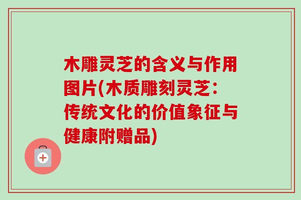 木雕灵芝的含义与作用图片(木质雕刻灵芝:传统文化的价值象征与健康附赠品)-第1张图片-卓越灵芝孢子粉 木雕灵芝的含义与作用图片(木质雕刻灵芝:传统文化的价值象征与健康附赠品)-第1张图片-卓越灵芝孢子粉