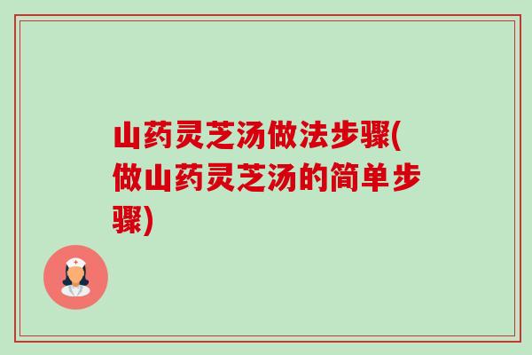 山药灵芝汤做法步骤(做山药灵芝汤的简单步骤)-第1张图片-卓越灵芝孢子粉 山药灵芝汤做法步骤(做山药灵芝汤的简单步骤)-第1张图片-卓越灵芝孢子粉