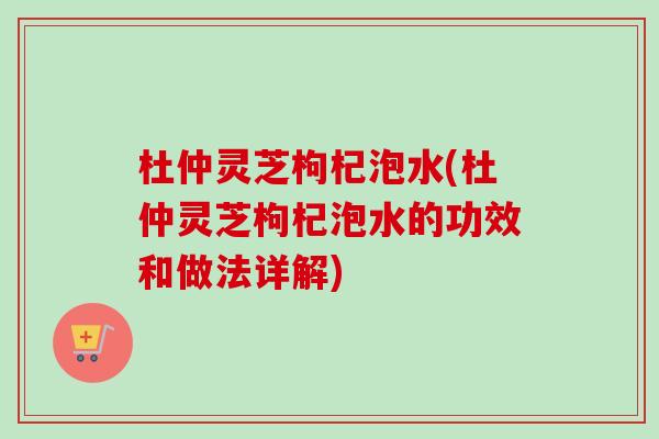杜仲灵芝枸杞泡水(杜仲灵芝枸杞泡水的功效和做法详解)-第1张图片-卓越灵芝孢子粉 杜仲灵芝枸杞泡水(杜仲灵芝枸杞泡水的功效和做法详解)-第1张图片-卓越灵芝孢子粉
