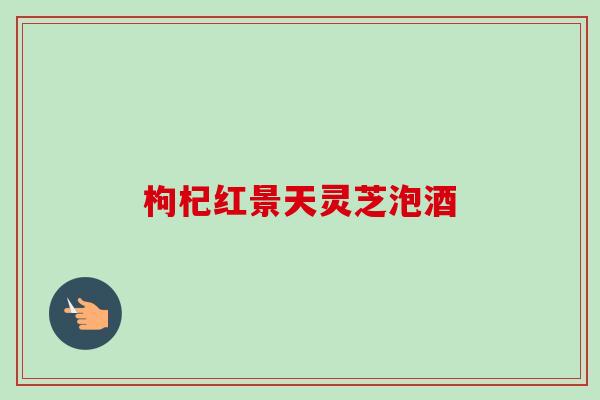 枸杞红景天灵芝泡酒-第1张图片-卓越灵芝孢子粉