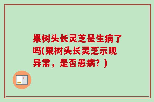 果树头长灵芝是生病了吗(果树头长灵芝示现异常,是否患病?)-第1张图片-卓越灵芝孢子粉 果树头长灵芝是生病了吗(果树头长灵芝示现异常,是否患病?)-第1张图片-卓越灵芝孢子粉