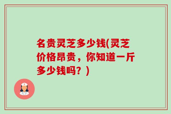 名贵灵芝多少钱(灵芝价格昂贵,你知道一斤多少钱吗?)-第1张图片-卓越灵芝孢子粉 名贵灵芝多少钱(灵芝价格昂贵,你知道一斤多少钱吗?)-第1张图片-卓越灵芝孢子粉