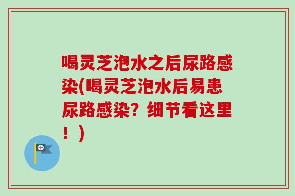喝灵芝泡水之后尿路感染(喝灵芝泡水后易患尿路感染?细节看这里!)-第1张图片-卓越灵芝孢子粉 喝灵芝泡水之后尿路感染(喝灵芝泡水后易患尿路感染?细节看这里!)-第1张图片-卓越灵芝孢子粉