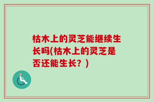 枯木上的灵芝能继续生长吗(枯木上的灵芝是否还能生长?)-第1张图片-卓越灵芝孢子粉 枯木上的灵芝能继续生长吗(枯木上的灵芝是否还能生长?)-第1张图片-卓越灵芝孢子粉
