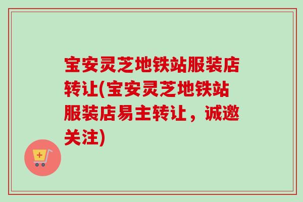 宝安灵芝地铁站服装店转让(宝安灵芝地铁站服装店易主转让,诚邀关注)-第1张图片-卓越灵芝孢子粉 宝安灵芝地铁站服装店转让(宝安灵芝地铁站服装店易主转让,诚邀关注)-第1张图片-卓越灵芝孢子粉