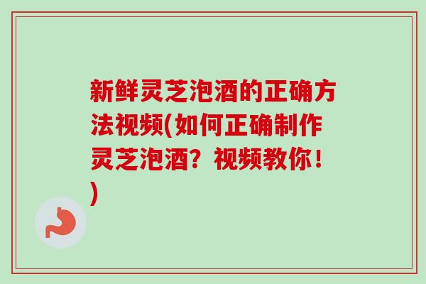 新鲜灵芝泡酒的正确方法视频(如何正确制作灵芝泡酒?视频教你!)-第1张图片-卓越灵芝孢子粉 新鲜灵芝泡酒的正确方法视频(如何正确制作灵芝泡酒?视频教你!)-第1张图片-卓越灵芝孢子粉