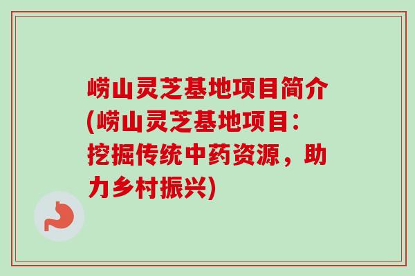 崂山灵芝基地项目简介(崂山灵芝基地项目：挖掘传统中药资源，助力乡村振兴)-第1张图片-卓越灵芝孢子粉