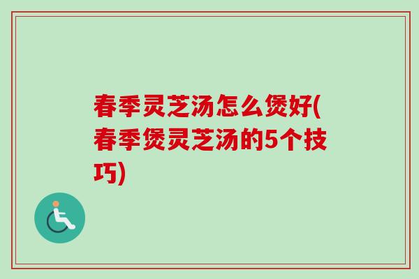 春季灵芝汤怎么煲好(春季煲灵芝汤的5个技巧)-第1张图片-卓越灵芝孢子粉 春季灵芝汤怎么煲好(春季煲灵芝汤的5个技巧)-第1张图片-卓越灵芝孢子粉