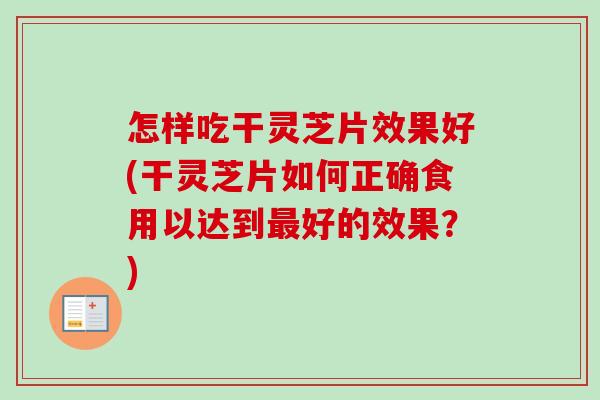 怎样吃干灵芝片效果好(干灵芝片如何正确食用以达到最好的效果？)-第1张图片-卓越灵芝孢子粉