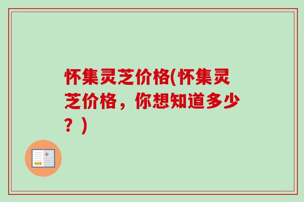 怀集灵芝价格(怀集灵芝价格,你想知道多少?)-第1张图片-卓越灵芝孢子粉 怀集灵芝价格(怀集灵芝价格,你想知道多少?)-第1张图片-卓越灵芝孢子粉