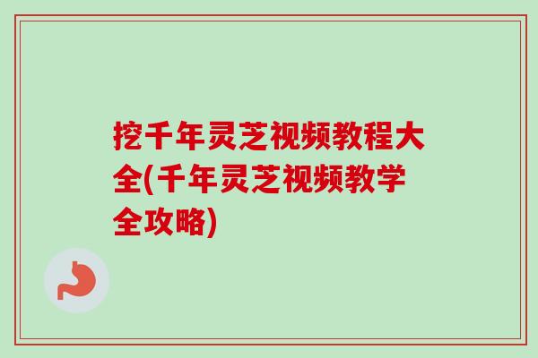 挖千年灵芝视频教程大全(千年灵芝视频教学全攻略)-第1张图片-卓越灵芝孢子粉 挖千年灵芝视频教程大全(千年灵芝视频教学全攻略)-第1张图片-卓越灵芝孢子粉