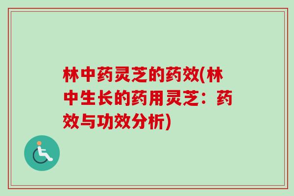 林中药灵芝的药效(林中生长的药用灵芝:药效与功效分析)-第1张图片-卓越灵芝孢子粉 林中药灵芝的药效(林中生长的药用灵芝:药效与功效分析)-第1张图片-卓越灵芝孢子粉