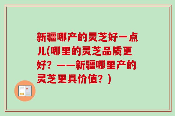 新疆哪产的灵芝好一点儿(哪里的灵芝品质更好?——新疆哪里产的灵芝更具价值?)-第1张图片-卓越灵芝孢子粉 新疆哪产的灵芝好一点儿(哪里的灵芝品质更好?——新疆哪里产的灵芝更具价值?)-第1张图片-卓越灵芝孢子粉