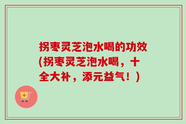 拐枣灵芝泡水喝的功效(拐枣灵芝泡水喝,十全大补,添元益气!)-第1张图片-卓越灵芝孢子粉 拐枣灵芝泡水喝的功效(拐枣灵芝泡水喝,十全大补,添元益气!)-第1张图片-卓越灵芝孢子粉
