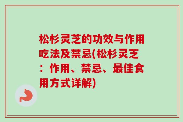 松杉灵芝的功效与作用吃法及禁忌(松杉灵芝:作用、禁忌、最佳食用方式详解)-第1张图片-卓越灵芝孢子粉 松杉灵芝的功效与作用吃法及禁忌(松杉灵芝:作用、禁忌、最佳食用方式详解)-第1张图片-卓越灵芝孢子粉