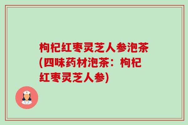 枸杞红枣灵芝人参泡茶(四味药材泡茶:枸杞红枣灵芝人参)-第1张图片-卓越灵芝孢子粉 枸杞红枣灵芝人参泡茶(四味药材泡茶:枸杞红枣灵芝人参)-第1张图片-卓越灵芝孢子粉