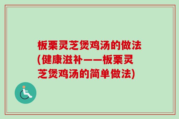 板栗灵芝煲鸡汤的做法(健康滋补——板栗灵芝煲鸡汤的简单做法)-第1张图片-卓越灵芝孢子粉 板栗灵芝煲鸡汤的做法(健康滋补——板栗灵芝煲鸡汤的简单做法)-第1张图片-卓越灵芝孢子粉